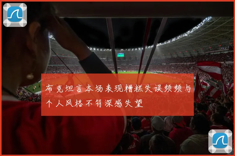 布克坦言本场表现糟糕失误频频与个人风格不符深感失望