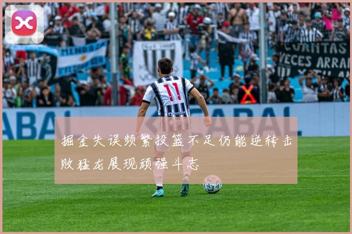 掘金失误频繁投篮不足仍能逆转击败猛龙展现顽强斗志