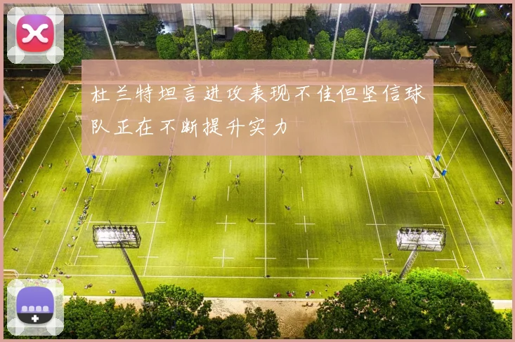 杜兰特坦言进攻表现不佳但坚信球队正在不断提升实力