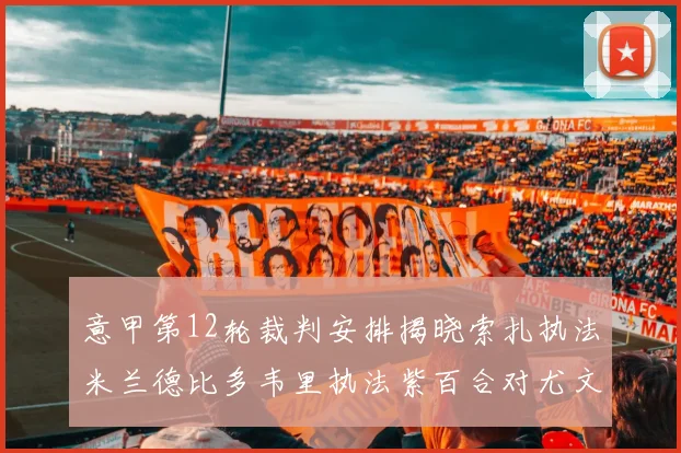 意甲第12轮裁判安排揭晓索扎执法米兰德比多韦里执法紫百合对尤文