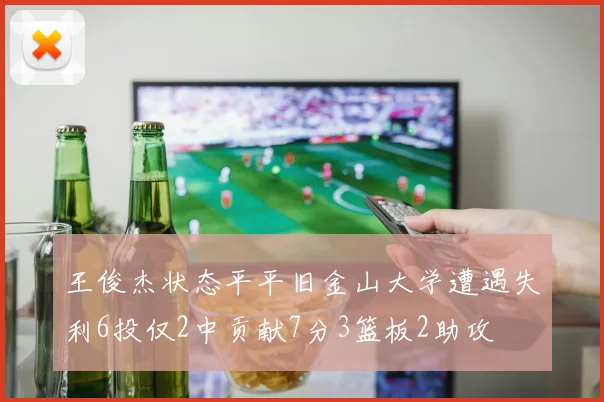 王俊杰状态平平旧金山大学遭遇失利6投仅2中贡献7分3篮板2助攻