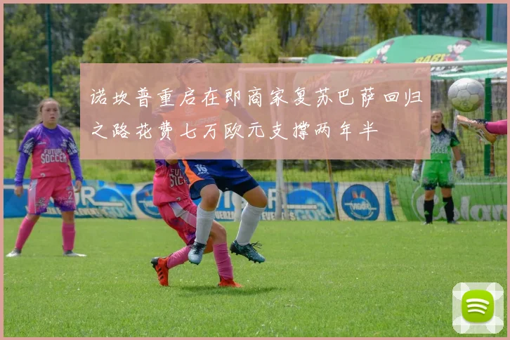 诺坎普重启在即商家复苏巴萨回归之路花费七万欧元支撑两年半