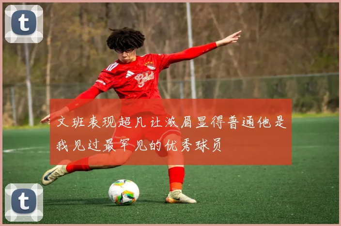 文班表现超凡让浓眉显得普通他是我见过最罕见的优秀球员