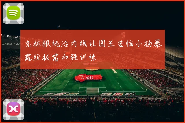 克林根统治内线让国王苦恼小杨暴露短板需加强训练