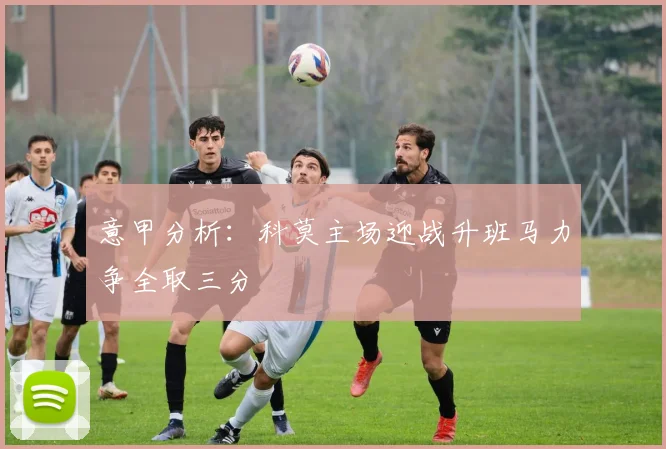 意甲分析：科莫主场迎战升班马力争全取三分