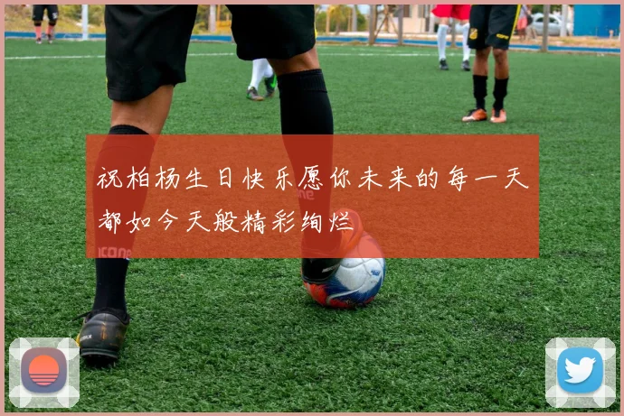 祝柏杨生日快乐愿你未来的每一天都如今天般精彩绚烂