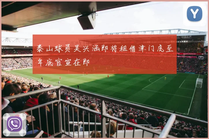 泰山球员吴兴涵即将租借津门虎至年底官宣在即