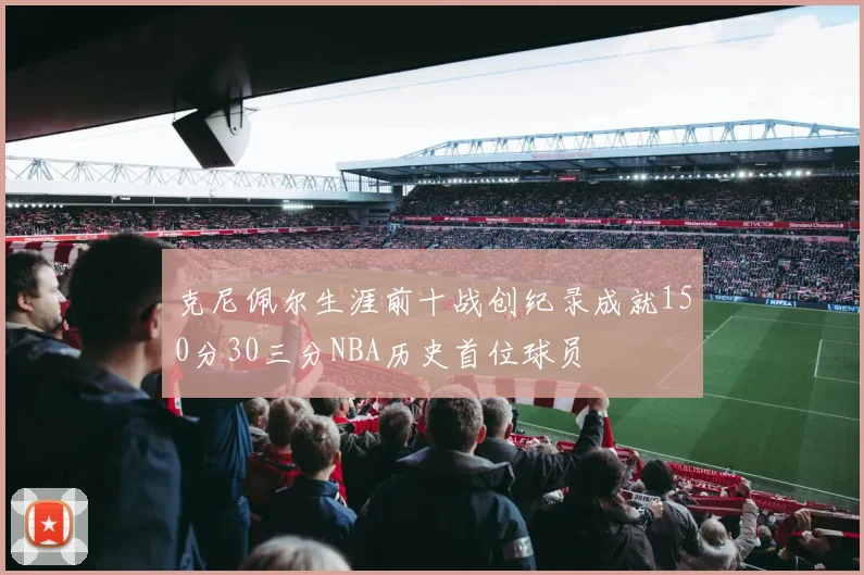 克尼佩尔生涯前十战创纪录成就150分30三分NBA历史首位球员